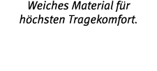 Weiches Material f r h chsten Tragekomfort 