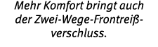 Mehr Komfort bringt auch der Zwei-Wege-Frontrei - verschluss 