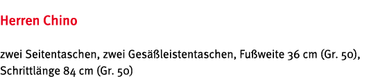 Herren Chino zwei Seitentaschen, zwei Ges  leistentaschen, Fu weite 36 cm (Gr  50), Schrittl nge 84 cm (Gr  50)