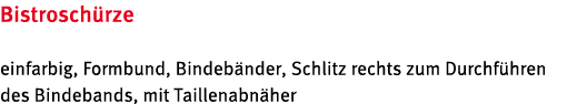 Bistrosch rze einfarbig, Formbund, Bindeb nder, Schlitz rechts zum Durchf hren des Bindebands, mit Taillenabn her