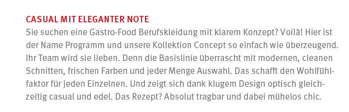 CASUAL MIT ELEGANTER NOTE Sie suchen eine Gastro Food Berufskleidung mit klarem Konzept? Voil ! Hier ist der Name Pro...