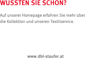 WUSSTEN SIE SCHON? Auf unserer Homepage erfahren Sie mehr ber die Kollektion und unseren Textilservice. www.dbl stau...