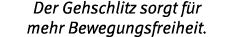 Der Gehschlitz sorgt f r mehr Bewegungsfreiheit 