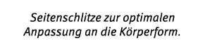 Seitenschlitze zur optimalen Anpassung an die K rperform. 