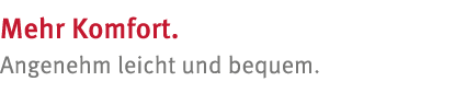 Mehr Komfort  Angenehm leicht und bequem 