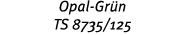 Opal-Gr n TS 8735 125