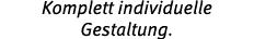 Komplett individuelle Gestaltung.
