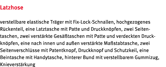 Latzhose verstellbare elastische Träger mit Fix-Lock-Schnallen, hochgezogenes  Rückenteil, eine Latztasche mit Patte    