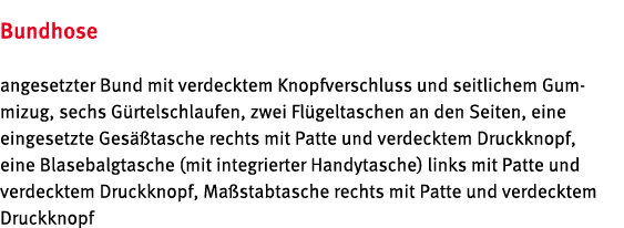 Bundhose angesetzter Bund mit verdecktem Knopfverschluss und seitlichem Gummizug, sechs Gürtelschlaufen, zwei Flügelt   