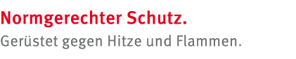 Normgerechter Schutz. Ger stet gegen Hitze und Flammen.