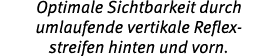 Optimale Sichtbarkeit durch umlaufende vertikale Reflex streifen hinten und vorn.