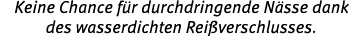 Keine Chance f r durchdringende N sse dank des wasserdichten Rei verschlusses.
