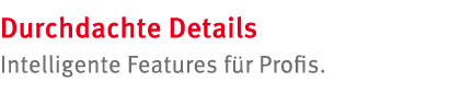 Durchdachte Details Intelligente Features f r Profis. 