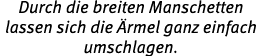Durch die breiten Manschetten lassen sich die rmel ganz einfach umschlagen.